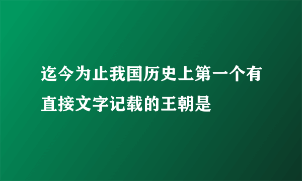 迄今为止我国历史上第一个有直接文字记载的王朝是