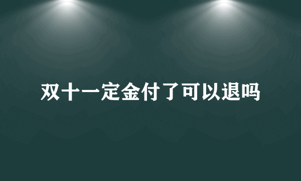 双十一定金付了可以退吗