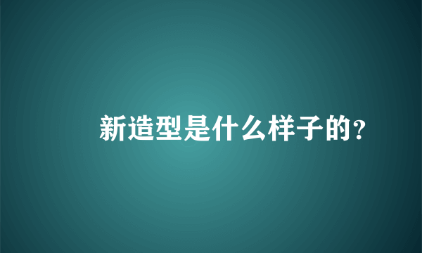 咘咘新造型是什么样子的？