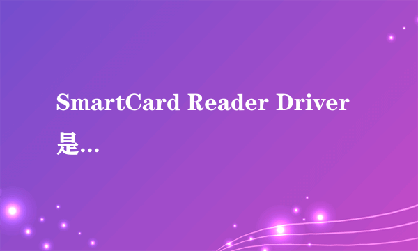 SmartCard Reader Driver 是什么意思?