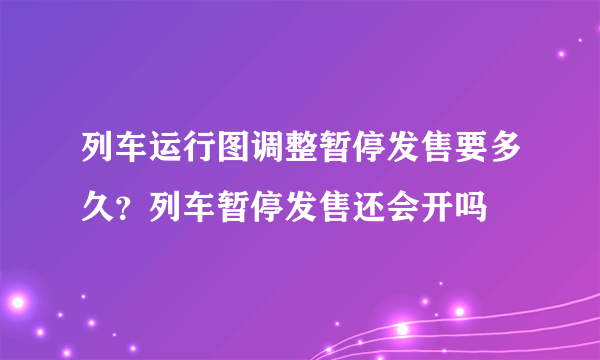 列车运行图调整暂停发售要多久？列车暂停发售还会开吗