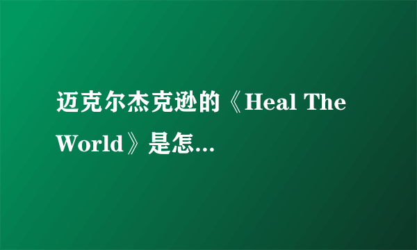 迈克尔杰克逊的《Heal The World》是怎样的一首歌？好感人！我听了快要哭了，介绍具体点谢了、