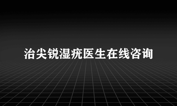 治尖锐湿疣医生在线咨询