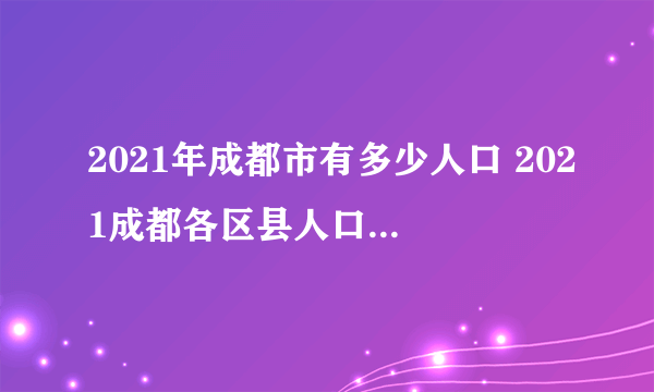 2021年成都市有多少人口 2021成都各区县人口排行 成都哪个区县人口最多