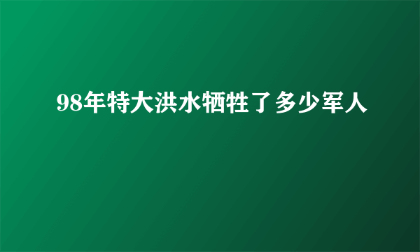 98年特大洪水牺牲了多少军人