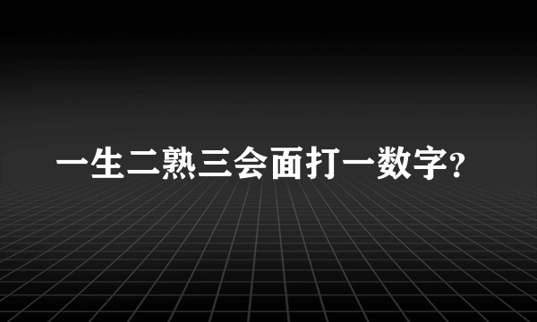 一生二熟三会面打一数字？