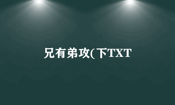 兄有弟攻(下TXT