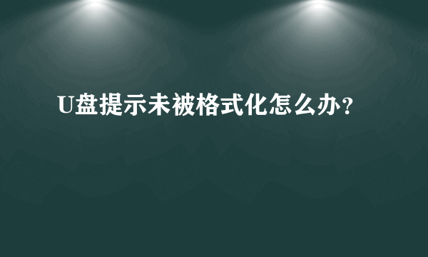 U盘提示未被格式化怎么办？