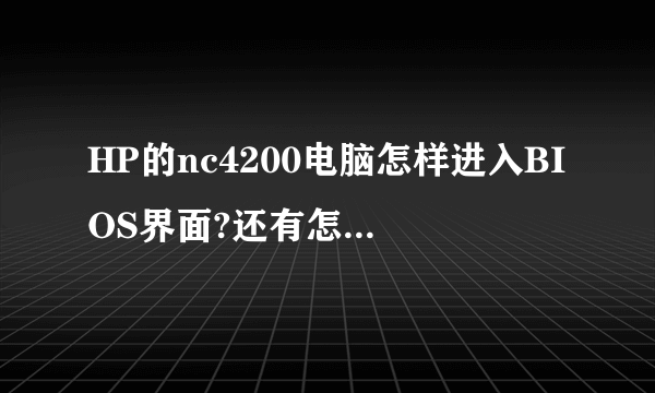 HP的nc4200电脑怎样进入BIOS界面?还有怎样关闭软驱?谢谢？