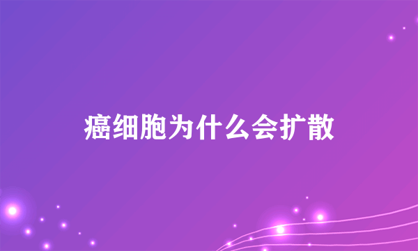 癌细胞为什么会扩散