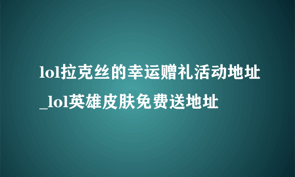 lol拉克丝的幸运赠礼活动地址_lol英雄皮肤免费送地址