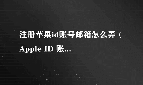 注册苹果id账号邮箱怎么弄（ Apple ID 账号最新注册教程）