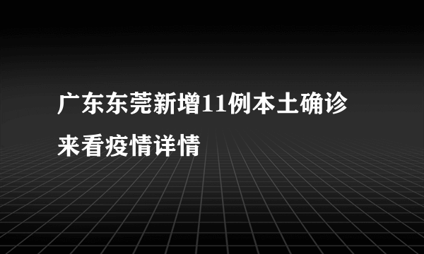 广东东莞新增11例本土确诊 来看疫情详情