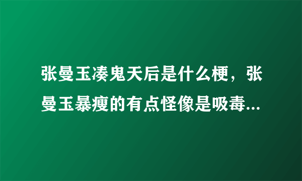 张曼玉凑鬼天后是什么梗，张曼玉暴瘦的有点怪像是吸毒导致？_飞外网