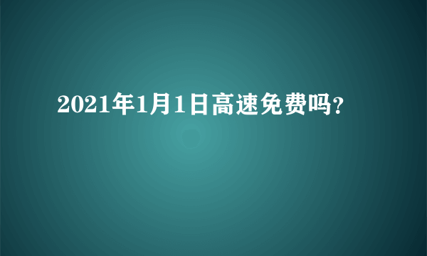 2021年1月1日高速免费吗？