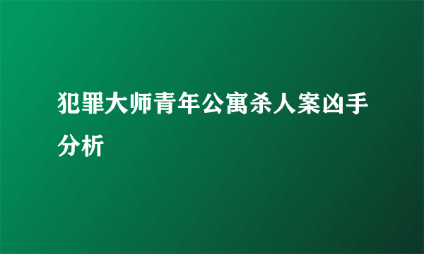 犯罪大师青年公寓杀人案凶手分析