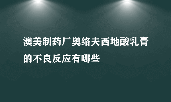 澳美制药厂奥络夫西地酸乳膏的不良反应有哪些