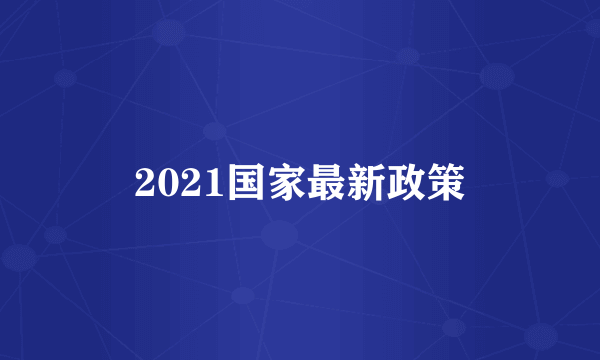 2021国家最新政策