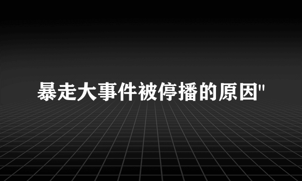 暴走大事件被停播的原因