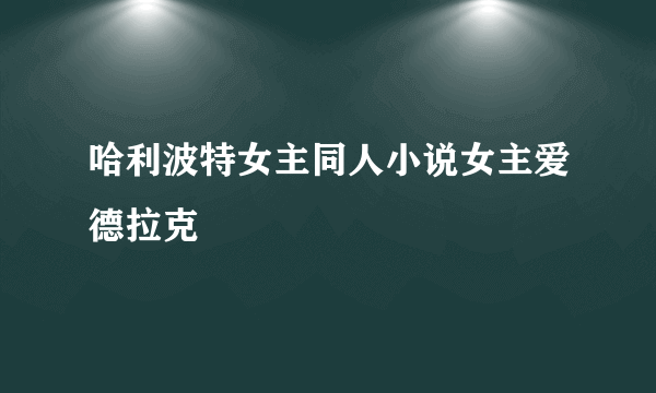 哈利波特女主同人小说女主爱德拉克