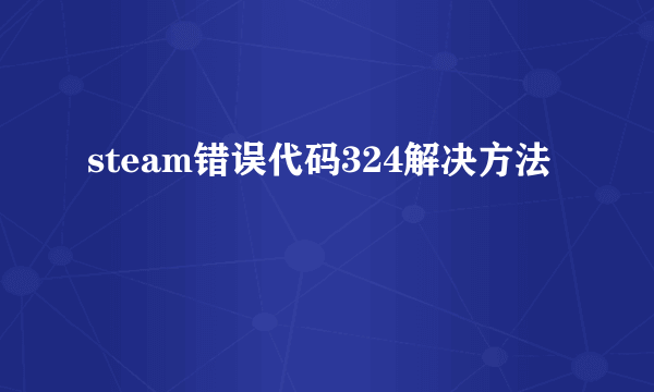 steam错误代码324解决方法