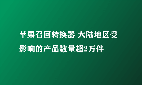 苹果召回转换器 大陆地区受影响的产品数量超2万件