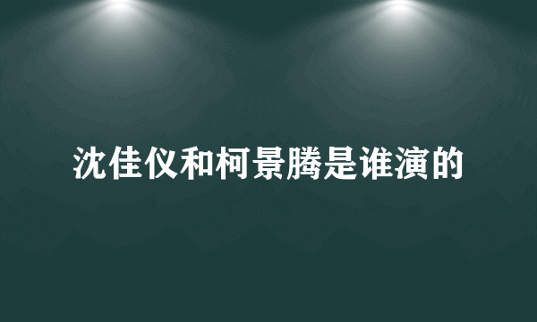 沈佳仪和柯景腾是谁演的