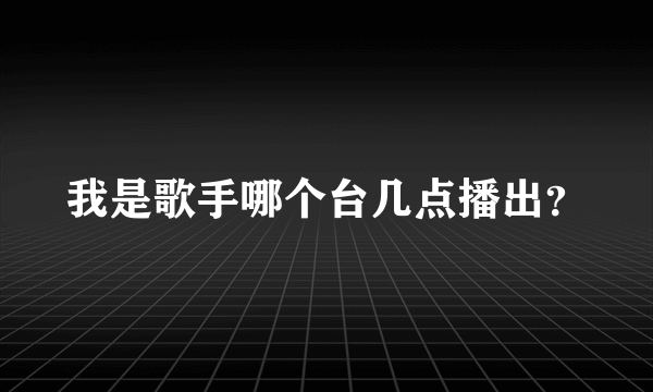 我是歌手哪个台几点播出？