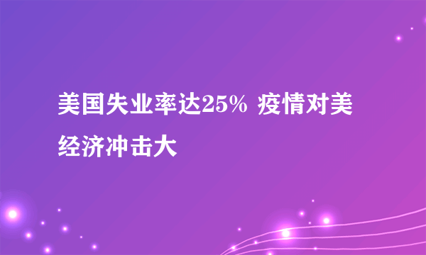 美国失业率达25% 疫情对美经济冲击大