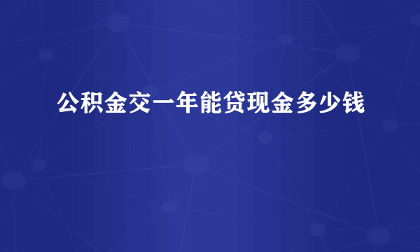 公积金交一年能贷现金多少钱