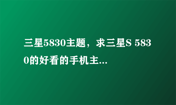 三星5830主题，求三星S 5830的好看的手机主题。 -( 二 )