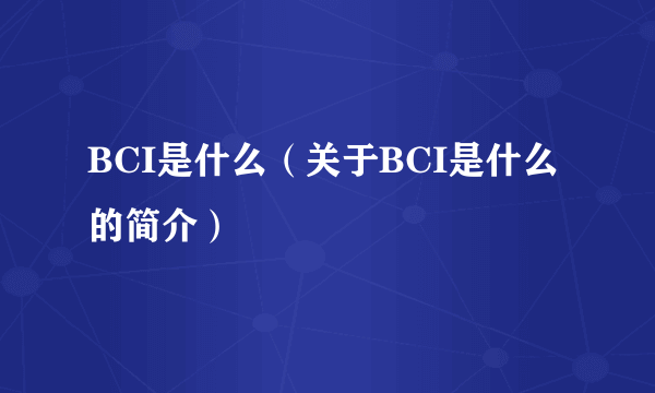 BCI是什么（关于BCI是什么的简介）