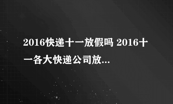 2016快递十一放假吗 2016十一各大快递公司放假时间表