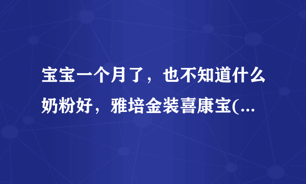 宝宝一个月了，也不知道什么奶粉好，雅培金装喜康宝(新加坡产)好不好？有喝过的吗