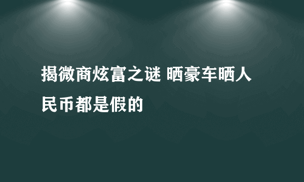 揭微商炫富之谜 晒豪车晒人民币都是假的