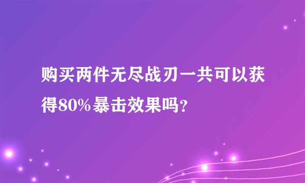 购买两件无尽战刃一共可以获得80%暴击效果吗？