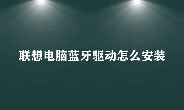 联想电脑蓝牙驱动怎么安装