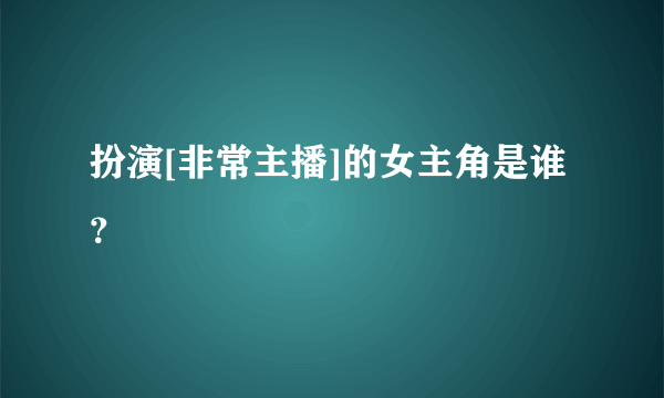 扮演[非常主播]的女主角是谁？