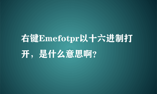 右键Emefotpr以十六进制打开，是什么意思啊？