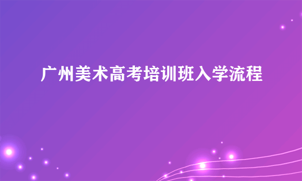 广州美术高考培训班入学流程