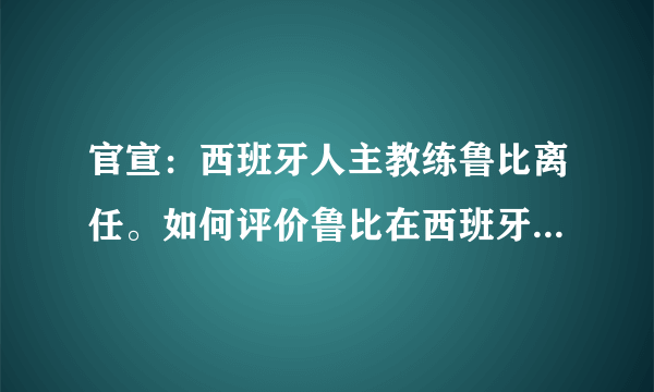 官宣：西班牙人主教练鲁比离任。如何评价鲁比在西班牙人的执教表现？