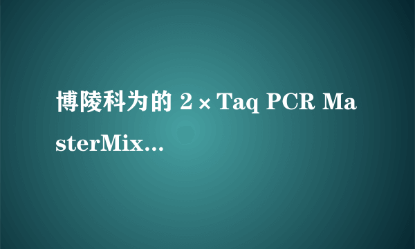 博陵科为的 2×Taq PCR MasterMix 和其他的有什么不同？优点在哪里啊？