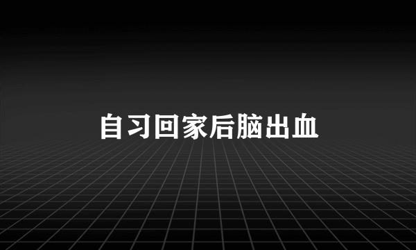 自习回家后脑出血