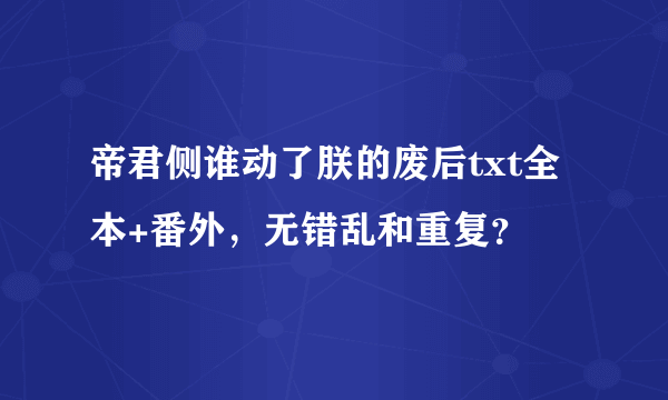 帝君侧谁动了朕的废后txt全本+番外，无错乱和重复？