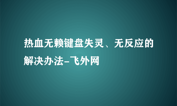 热血无赖键盘失灵、无反应的解决办法-飞外网