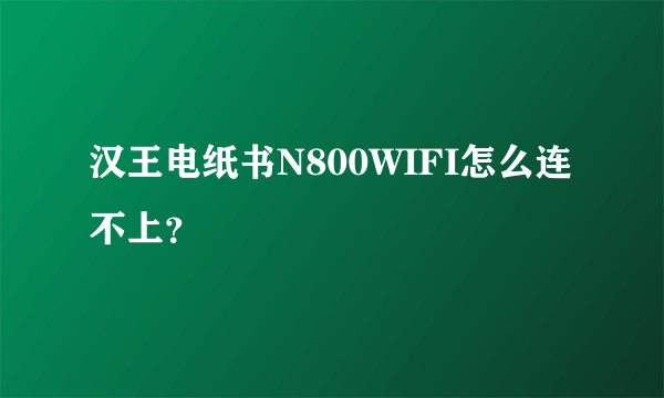 汉王电纸书N800WIFI怎么连不上？