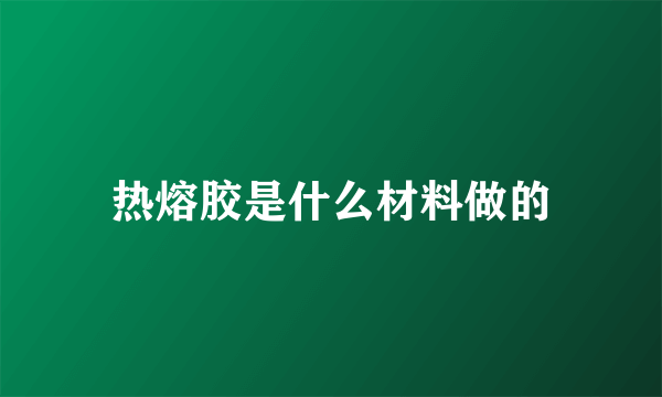 热熔胶是什么材料做的