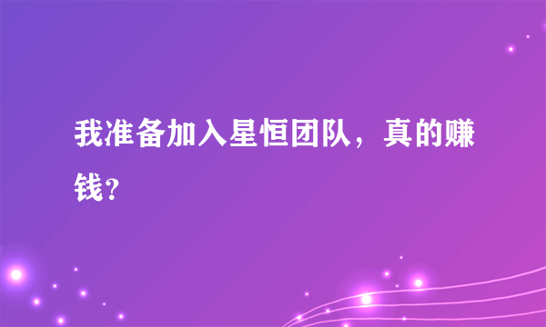 我准备加入星恒团队，真的赚钱？