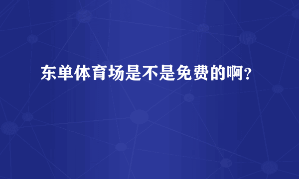 东单体育场是不是免费的啊？