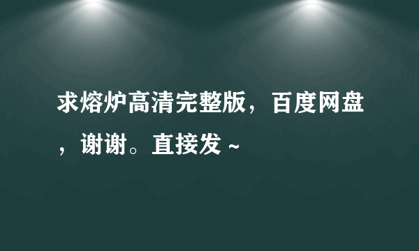 求熔炉高清完整版，百度网盘，谢谢。直接发～